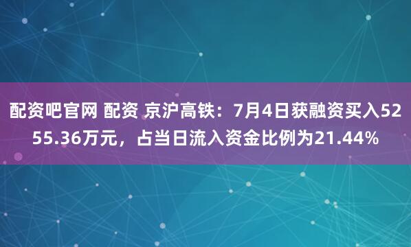 配资吧官网 配资 京沪高铁：7月4日获融资买入5255.36万元，占当日流入资金比例为21.44%