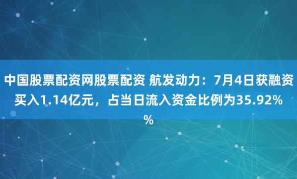 中国股票配资网股票配资 航发动力：7月4日获融资买入1.14亿元，占当日流入资金比例为35.92%