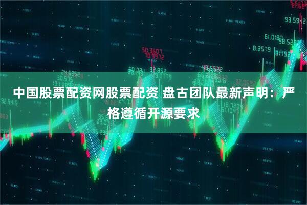 中国股票配资网股票配资 盘古团队最新声明：严格遵循开源要求