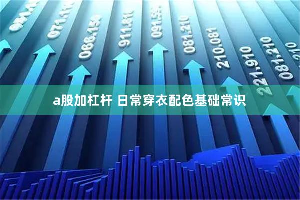 a股加杠杆 日常穿衣配色基础常识