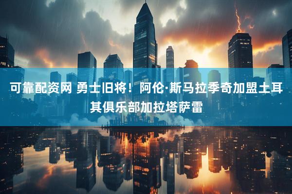 可靠配资网 勇士旧将！阿伦·斯马拉季奇加盟土耳其俱乐部加拉塔萨雷